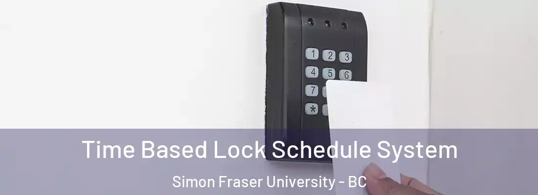 Time Based Lock Schedule System Simon Fraser University - BC